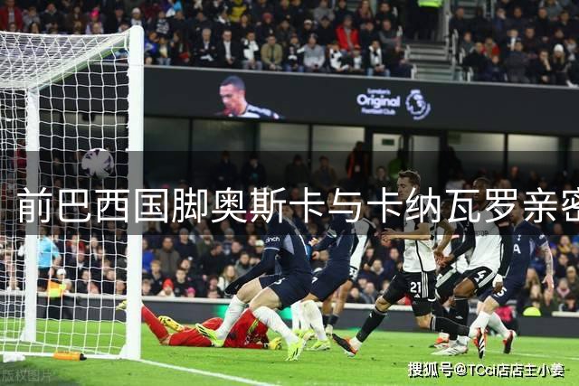 前巴西国脚奥斯卡与卡纳瓦罗亲密合影 直言兄弟重逢倍感欣喜